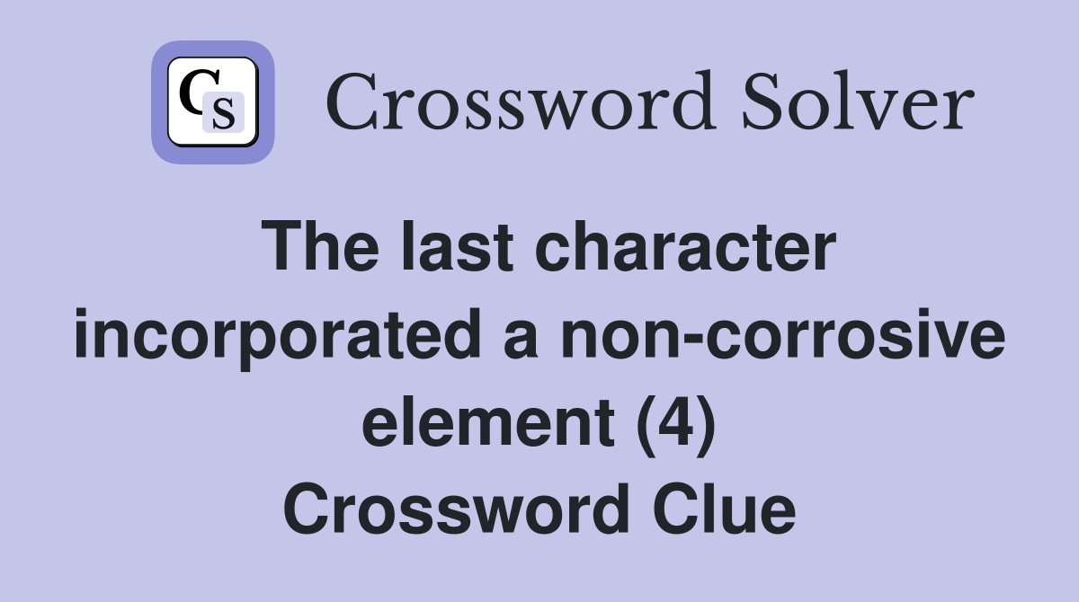 The last character incorporated a non-corrosive element (4) Crossword Clue