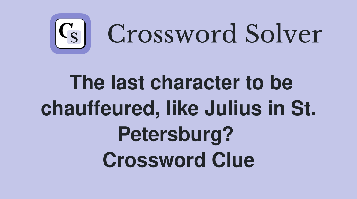 The last character to be chauffeured, like Julius in St. Petersburg?  Crossword Clue