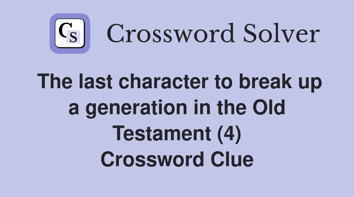The last character to break up a generation in the Old Testament (4) Crossword Clue
