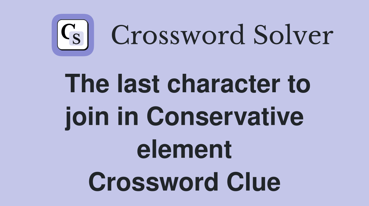 The last character to join in Conservative element Crossword Clue