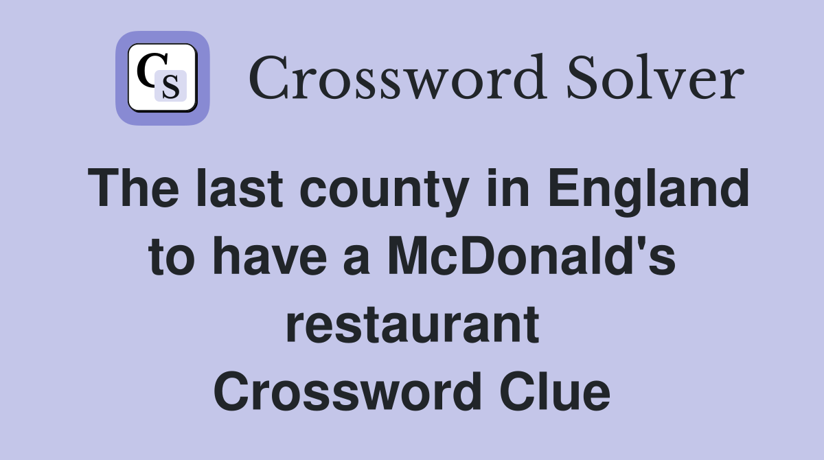 The last county in England to have a McDonald's restaurant Crossword Clue