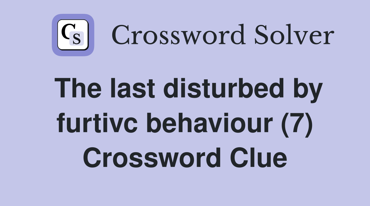 The last disturbed by furtivc behaviour (7) Crossword Clue