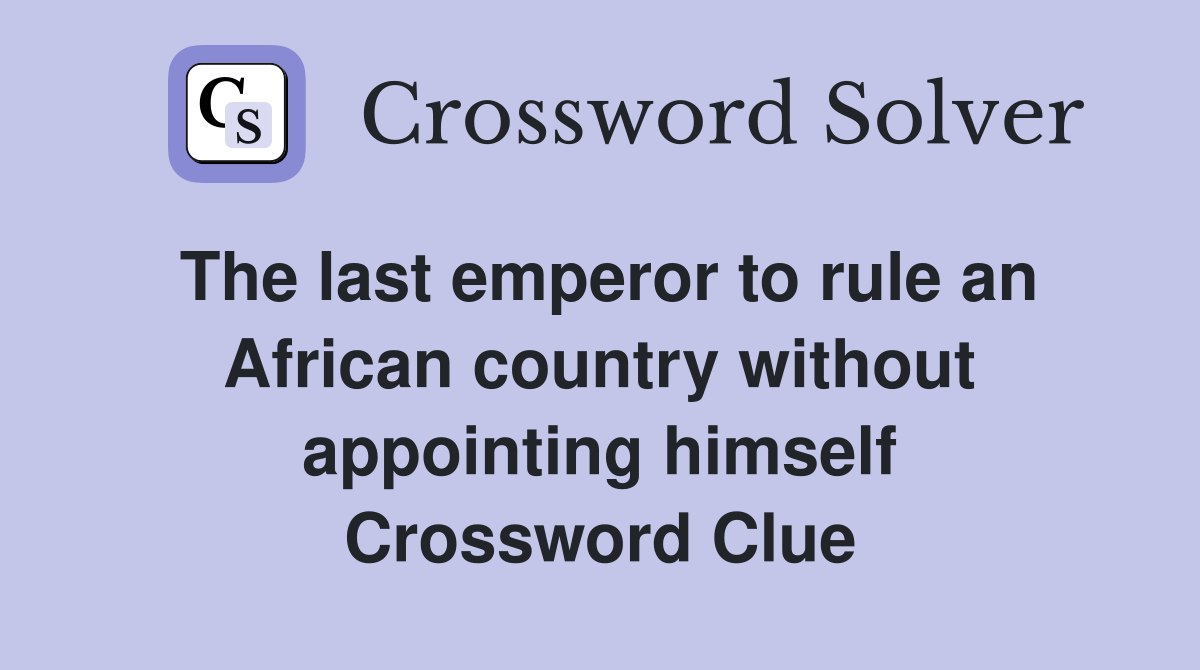 The last emperor to rule an African country without appointing himself Crossword Clue
