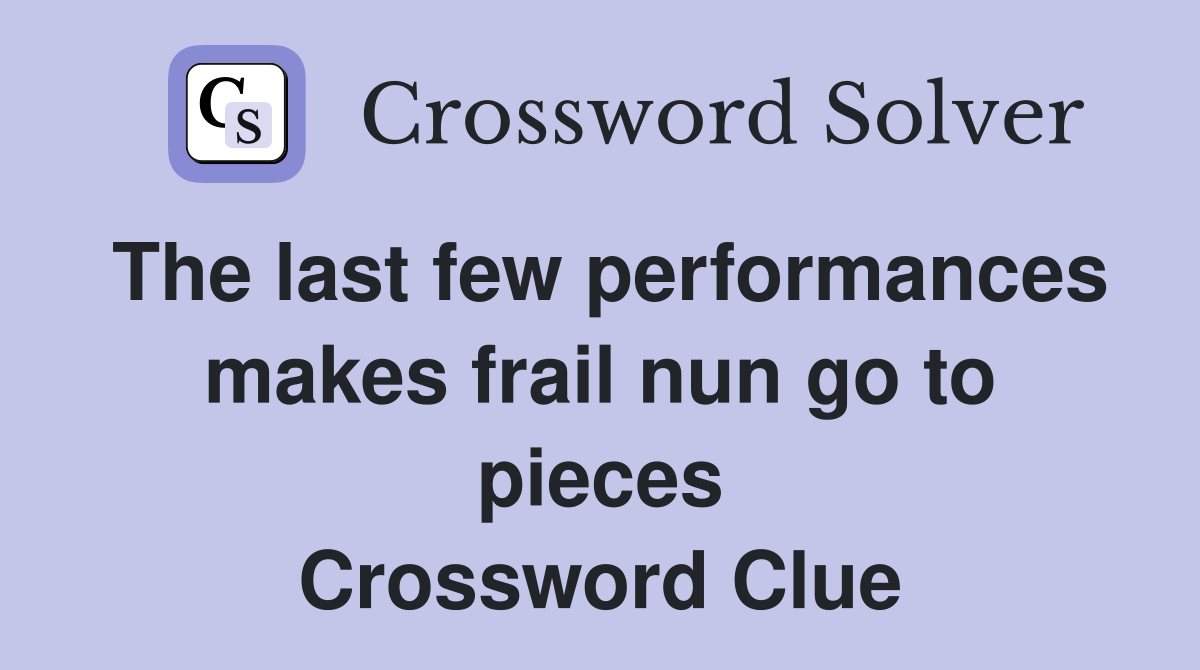 The last few performances makes frail nun go to pieces Crossword Clue