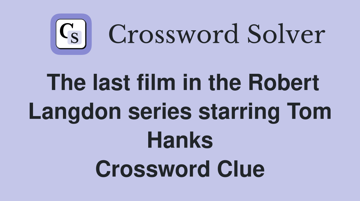 The last film in the Robert Langdon series starring Tom Hanks Crossword Clue