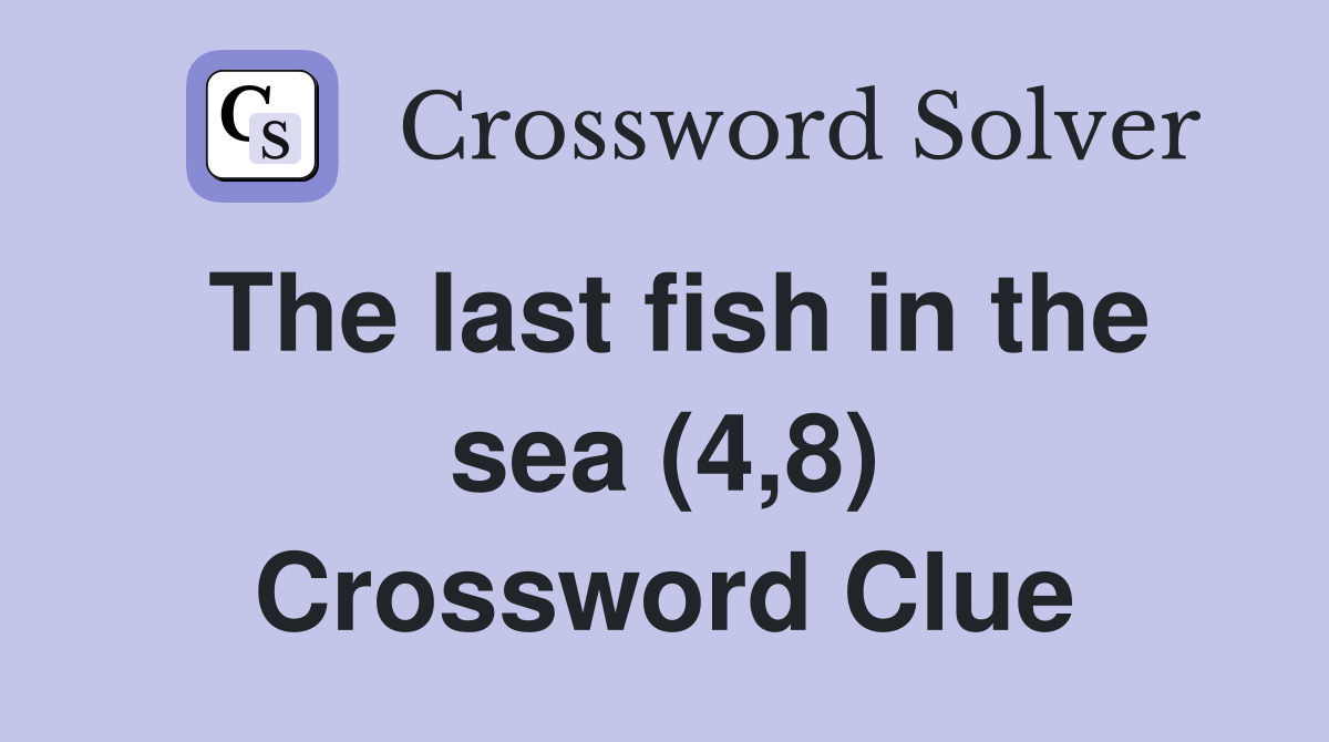 The last fish in the sea (4,8) Crossword Clue