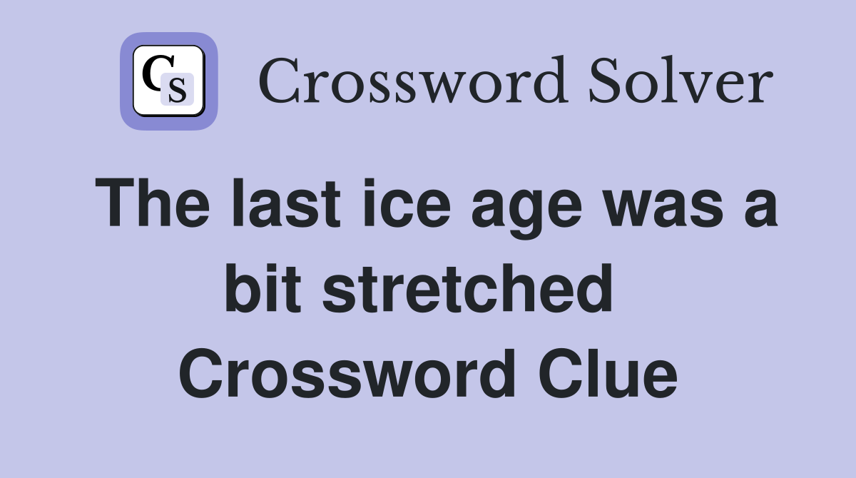 The last ice age was a bit stretched  Crossword Clue