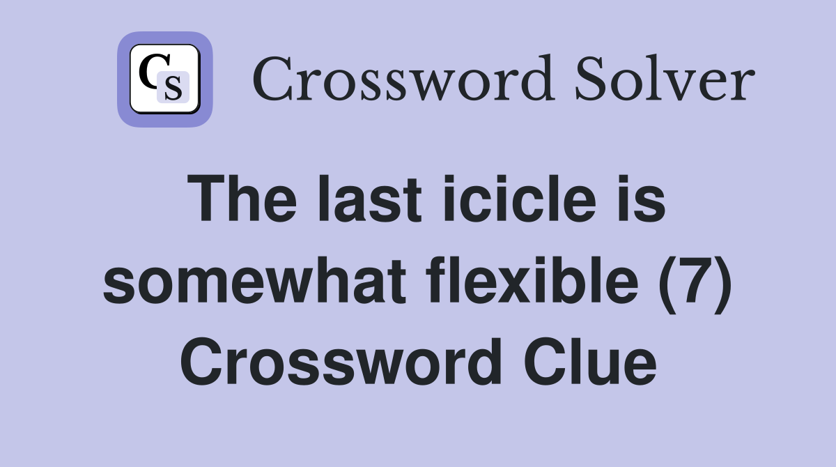 The last icicle is somewhat flexible (7) Crossword Clue