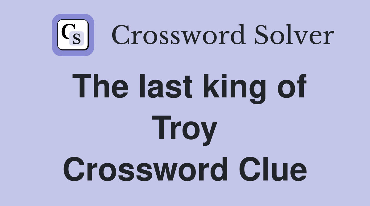The last king of Troy Crossword Clue
