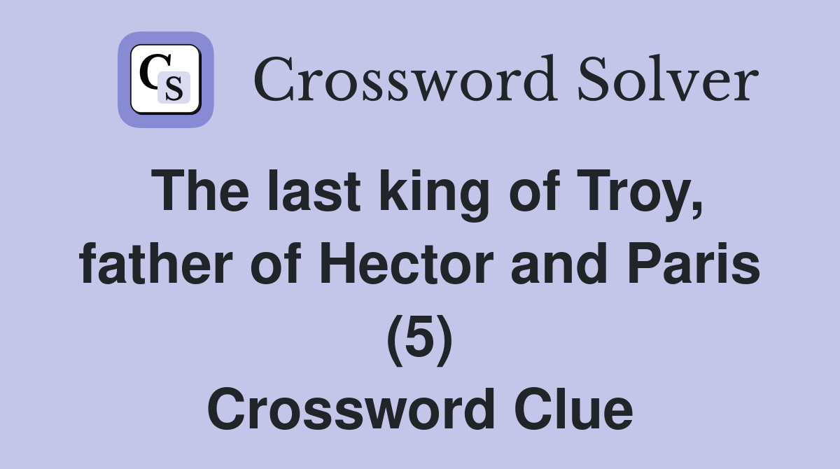 The last king of Troy, father of Hector and Paris (5) Crossword Clue