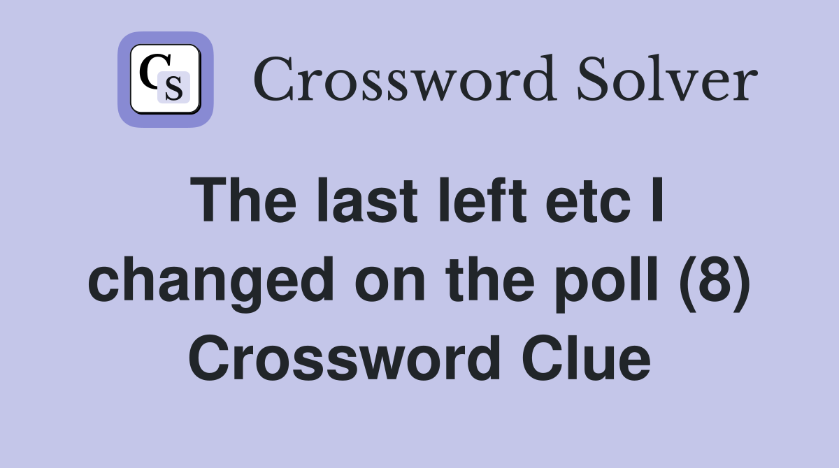 The last left etc I changed on the poll (8) Crossword Clue