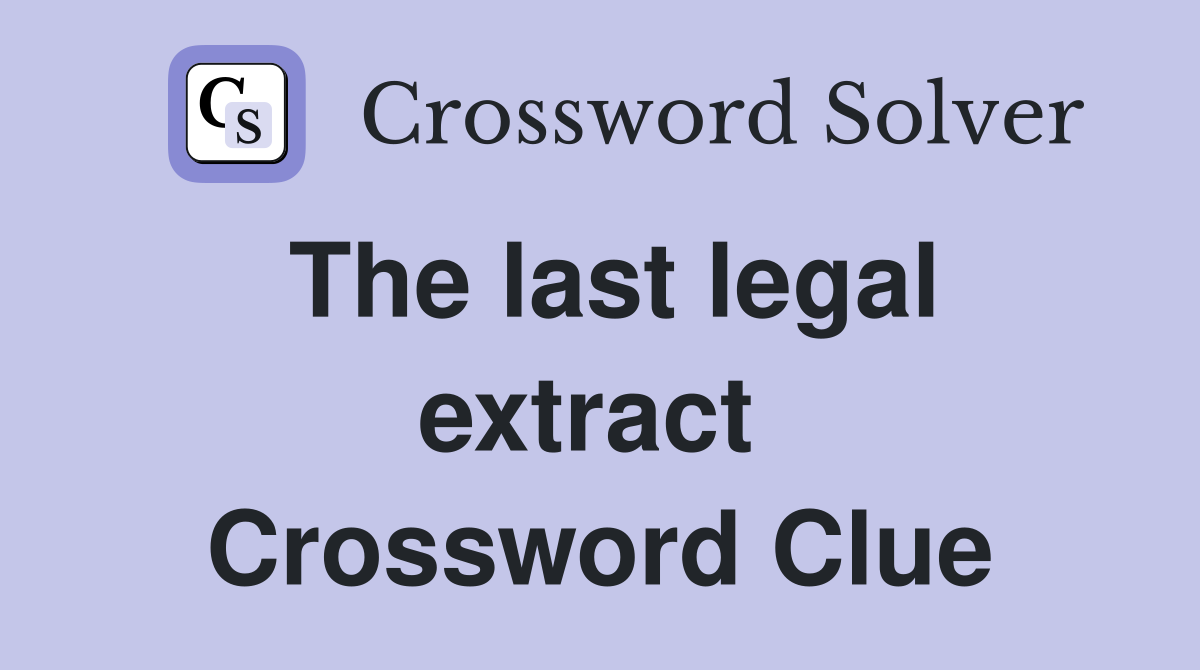 The last legal extract  Crossword Clue