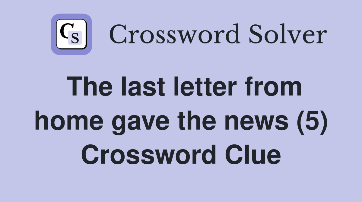 The last letter from home gave the news (5) Crossword Clue