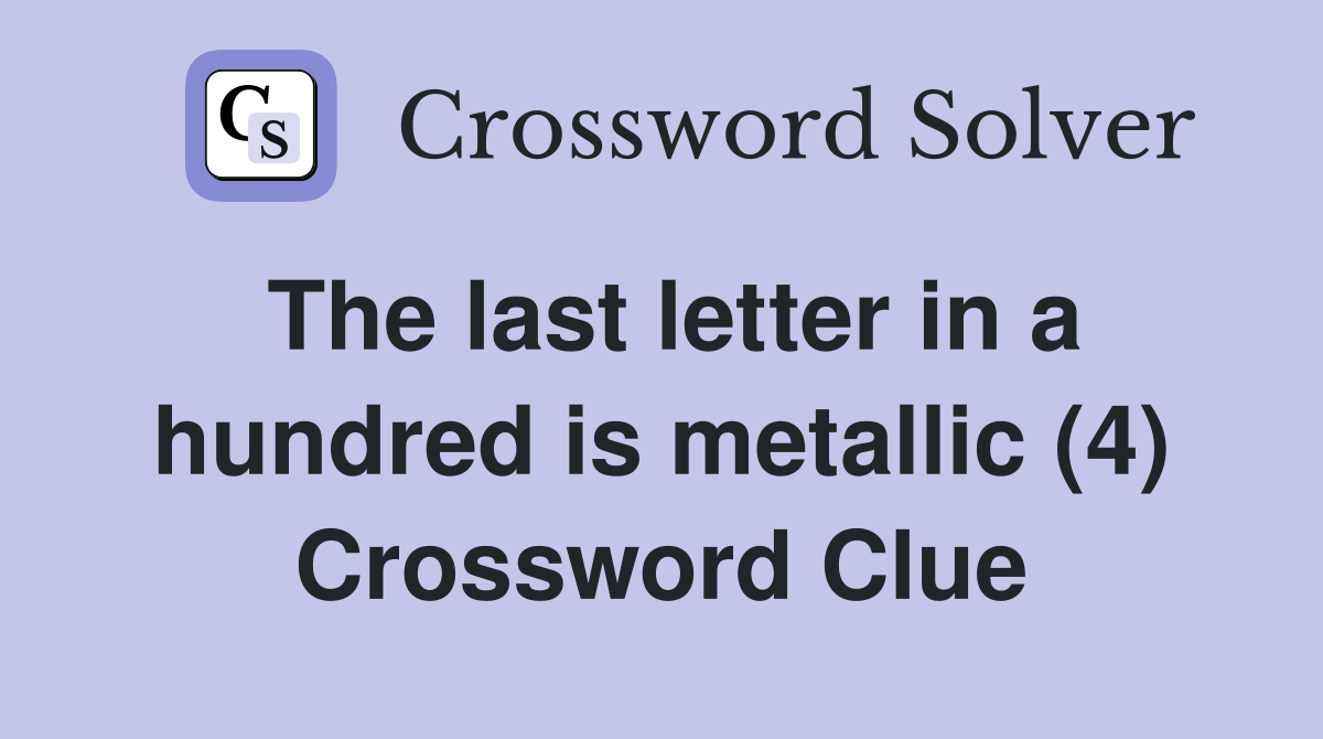 The last letter in a hundred is metallic (4) Crossword Clue