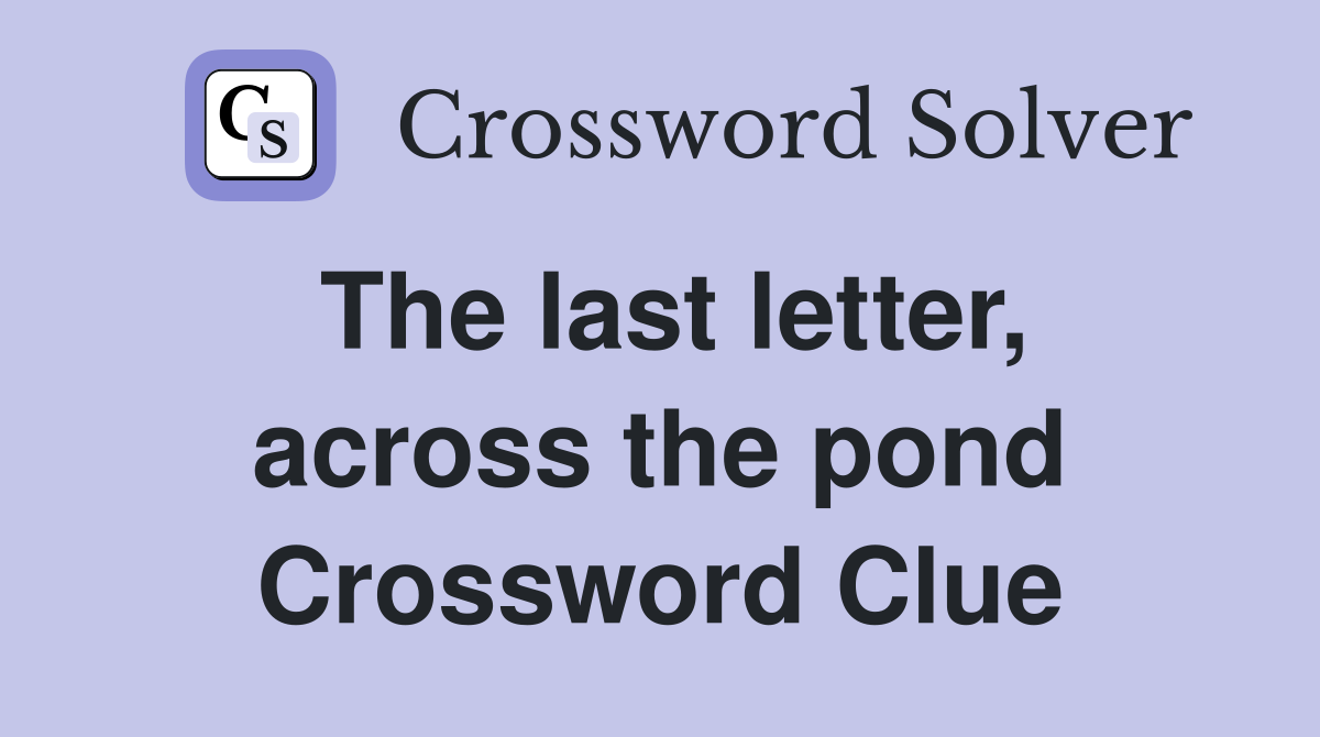 The last letter, across the pond Crossword Clue