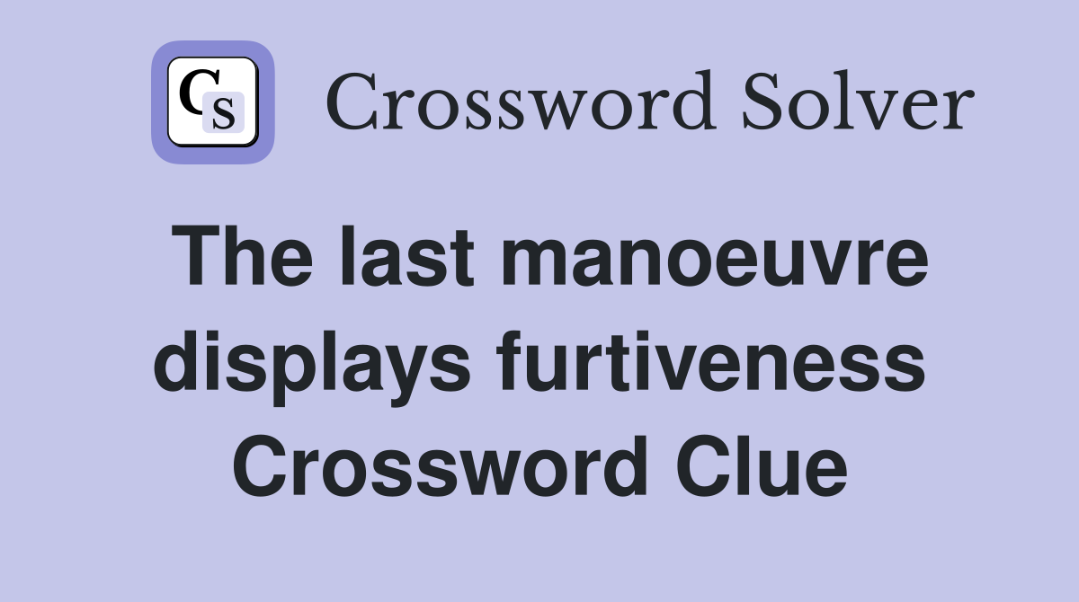 The last manoeuvre displays furtiveness Crossword Clue