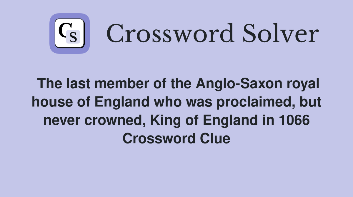 The last member of the Anglo-Saxon royal house of England who was proclaimed, but never crowned, King of England in 1066 Crossword Clue