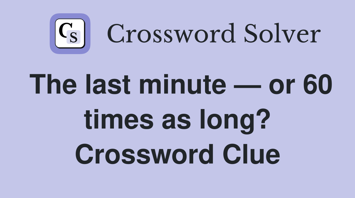 The last minute — or 60 times as long? Crossword Clue