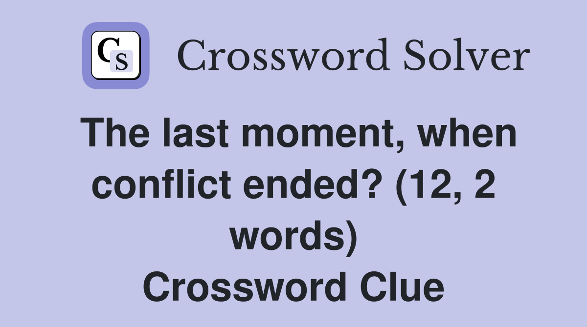 The last moment, when conflict ended? (12, 2 words) Crossword Clue