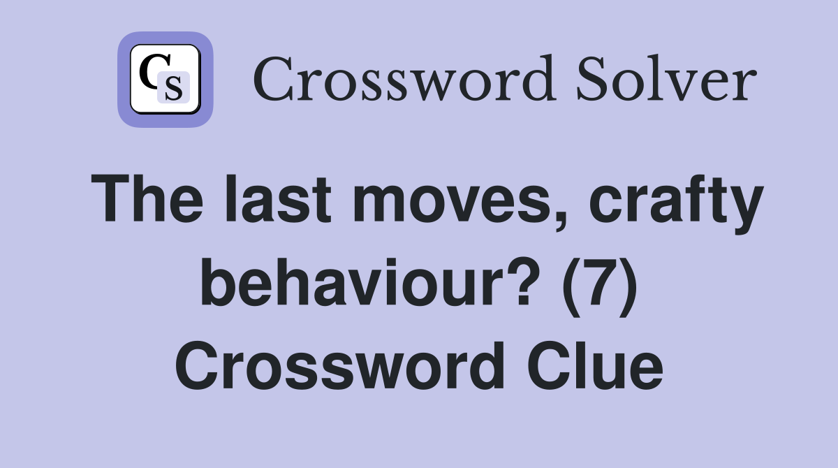 The last moves, crafty behaviour? (7) Crossword Clue