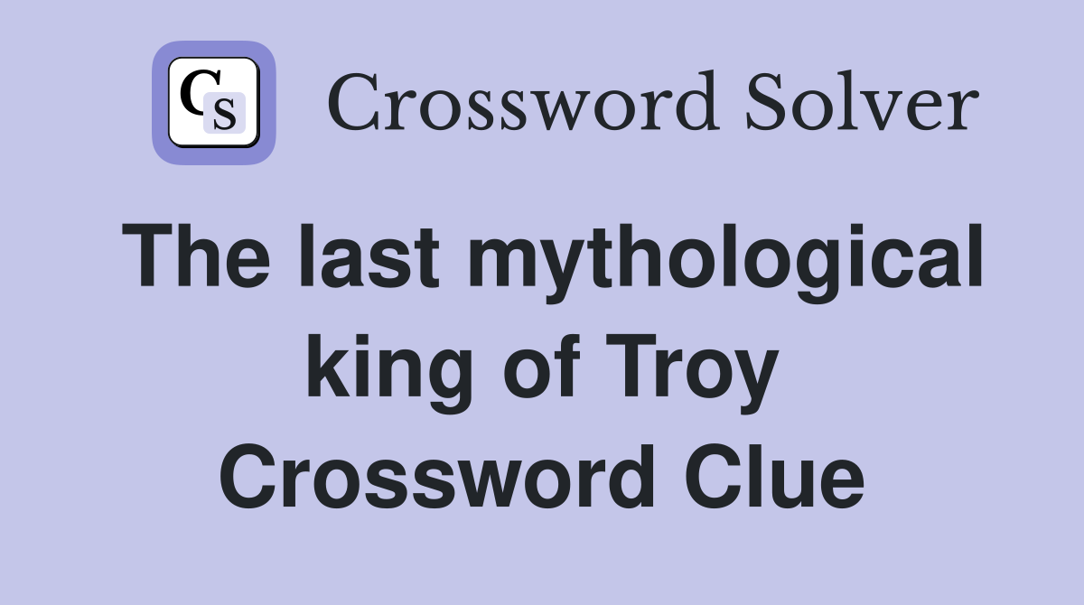 The last mythological king of Troy Crossword Clue