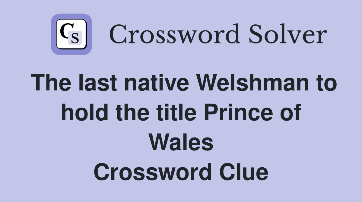 The last native Welshman to hold the title Prince of Wales Crossword Clue
