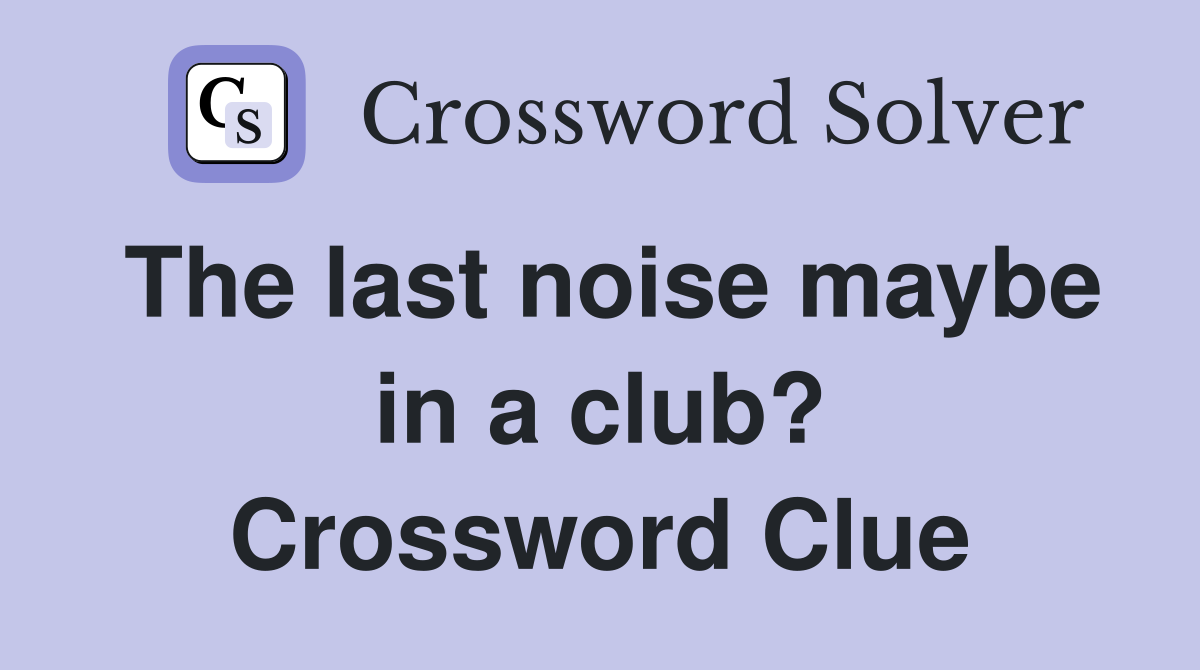 The last noise maybe in a club? Crossword Clue