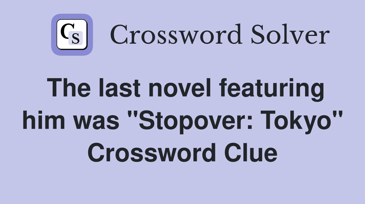 The last novel featuring him was "Stopover: Tokyo" Crossword Clue