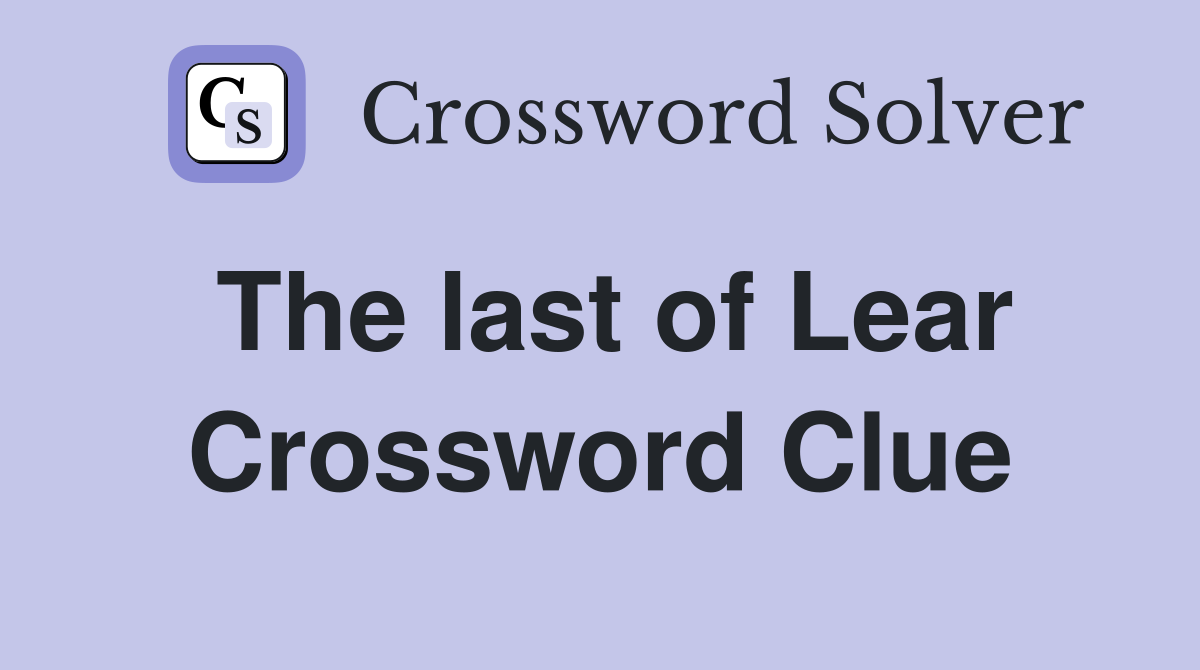 The last of Lear Crossword Clue