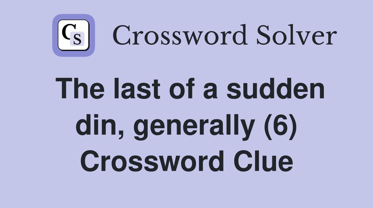 The last of a sudden din, generally (6) Crossword Clue