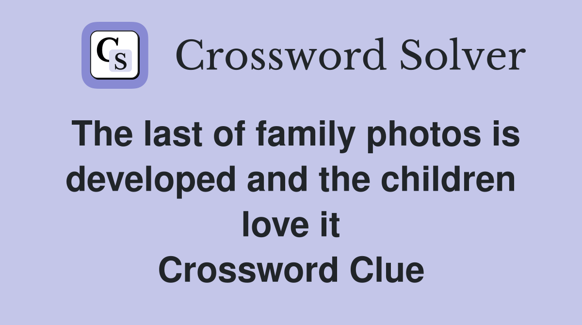 The last of family photos is developed and the children love it Crossword Clue