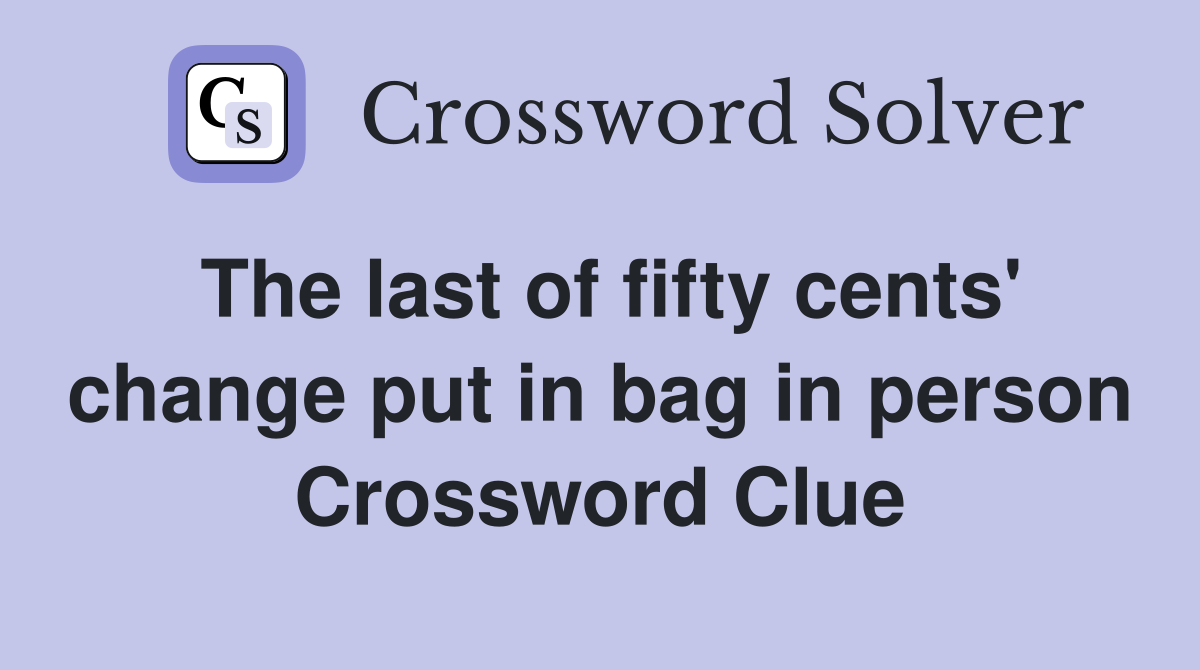 The last of fifty cents' change put in bag in person Crossword Clue
