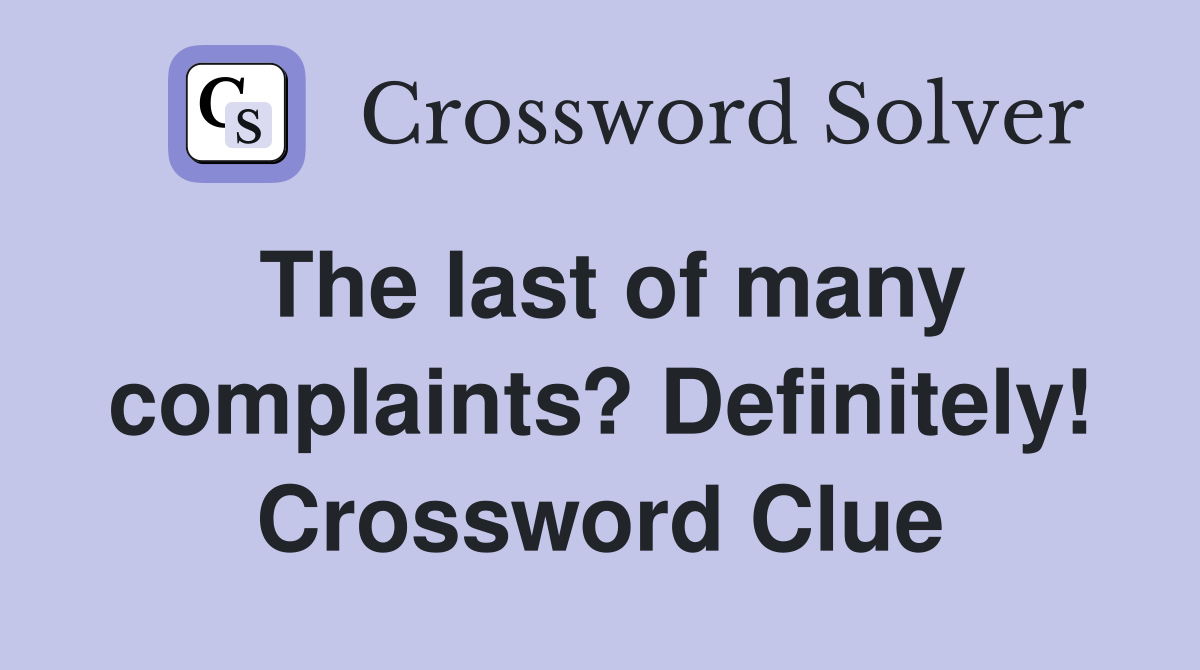 The last of many complaints? Definitely! Crossword Clue