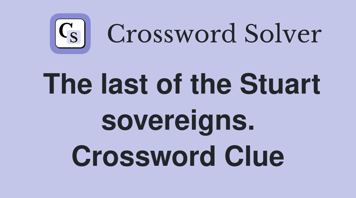 The last of the Stuart sovereigns. Crossword Clue