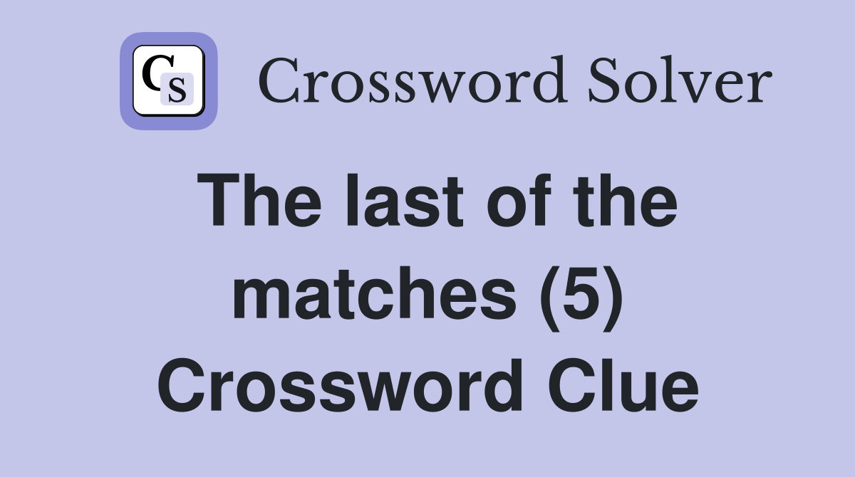 The last of the matches (5) Crossword Clue