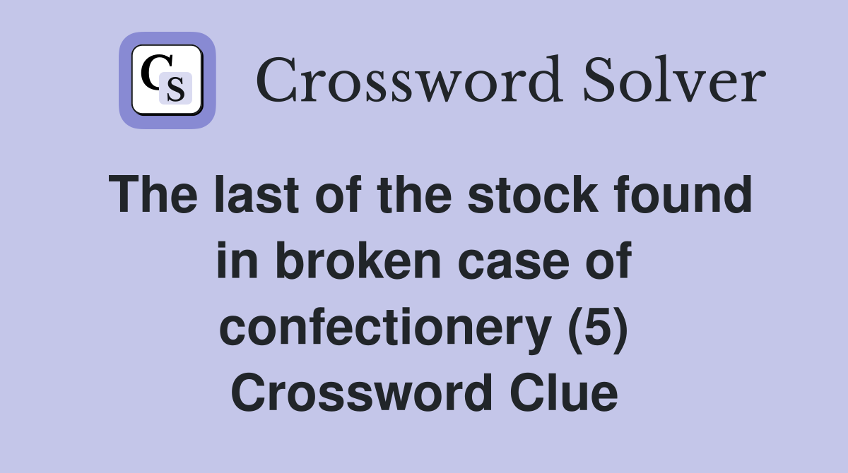 The last of the stock found in broken case of confectionery (5) Crossword Clue