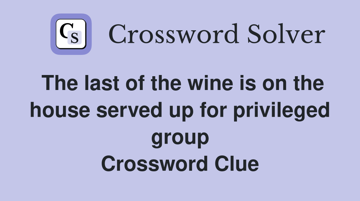 The last of the wine is on the house served up for privileged group Crossword Clue