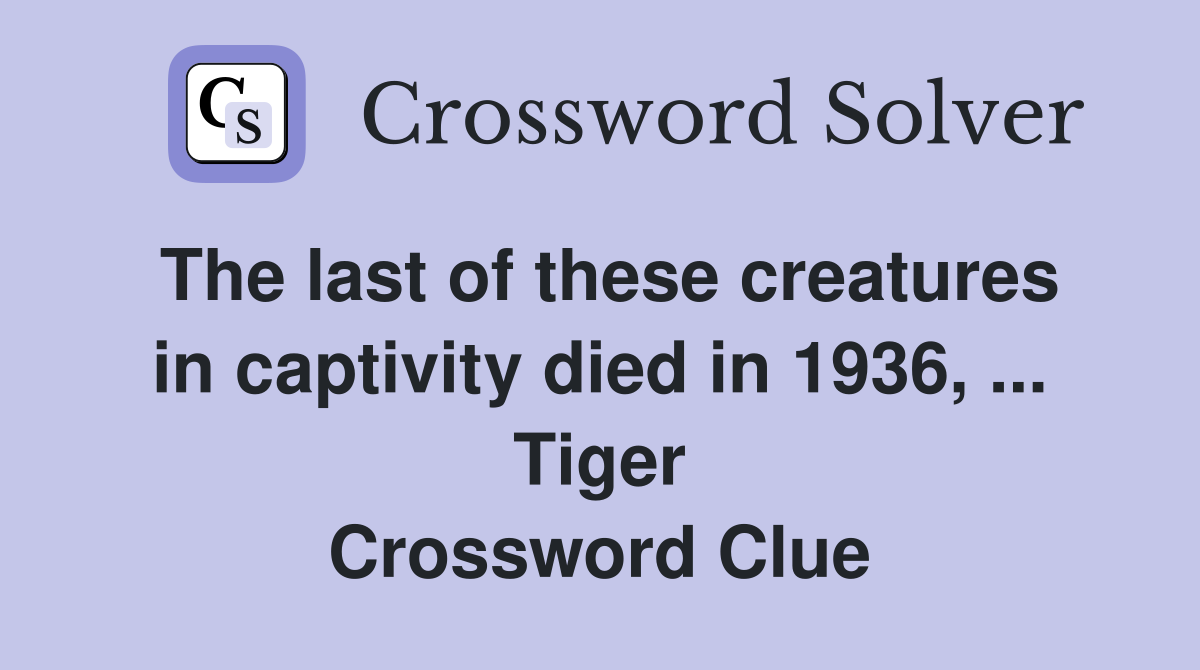 The last of these creatures in captivity died in 1936, ... Tiger Crossword Clue