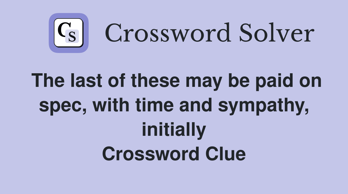The last of these may be paid on spec, with time and sympathy, initially Crossword Clue