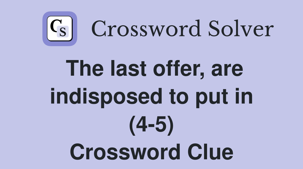 The last offer, are indisposed to put in (4-5) Crossword Clue