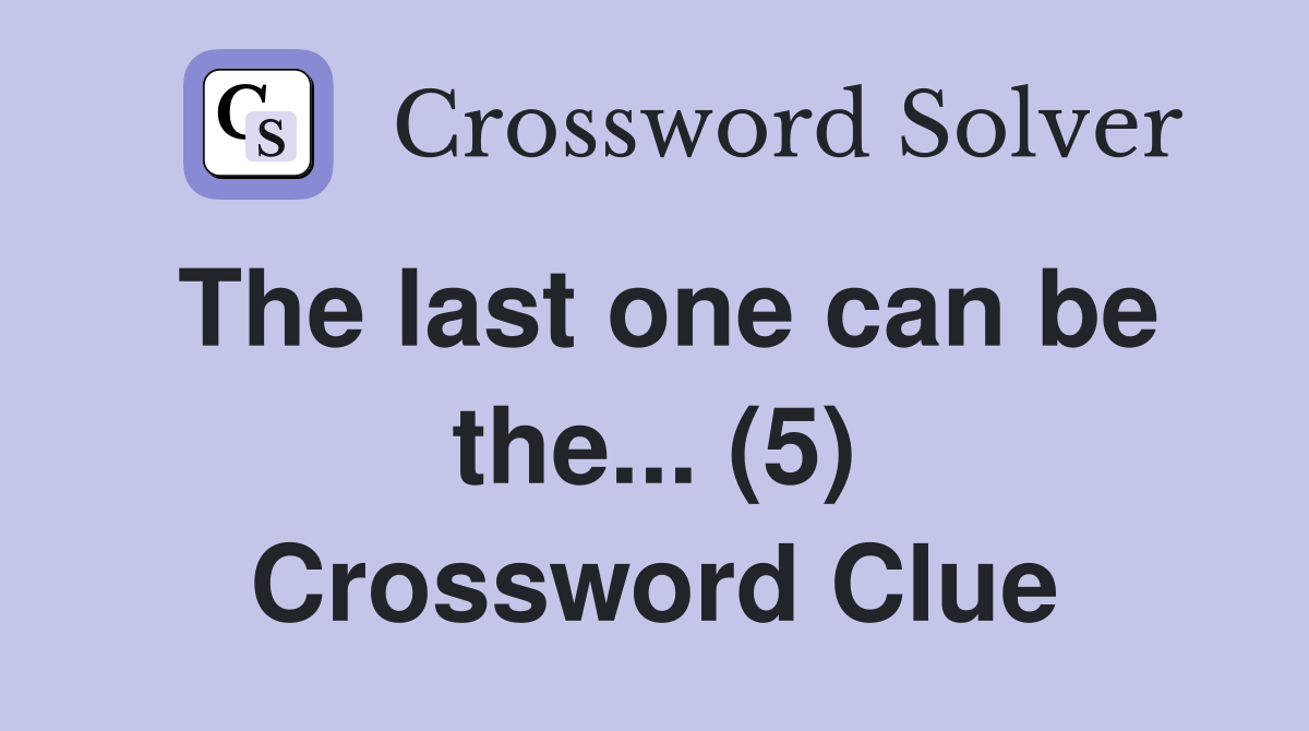 The last one can be the... (5) Crossword Clue