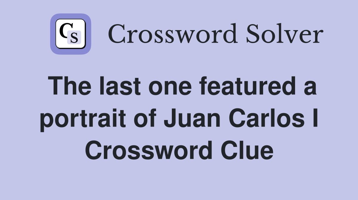 The last one featured a portrait of Juan Carlos I Crossword Clue
