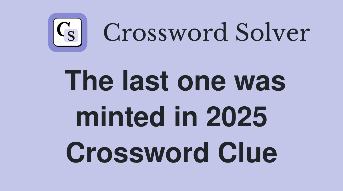 The last one was minted in 2025 Crossword Clue