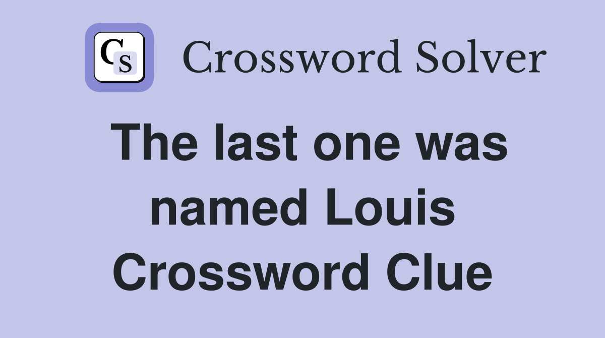 The last one was named Louis Crossword Clue