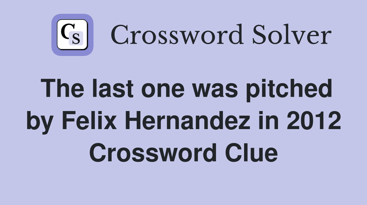 The last one was pitched by Felix Hernandez in 2012 Crossword Clue