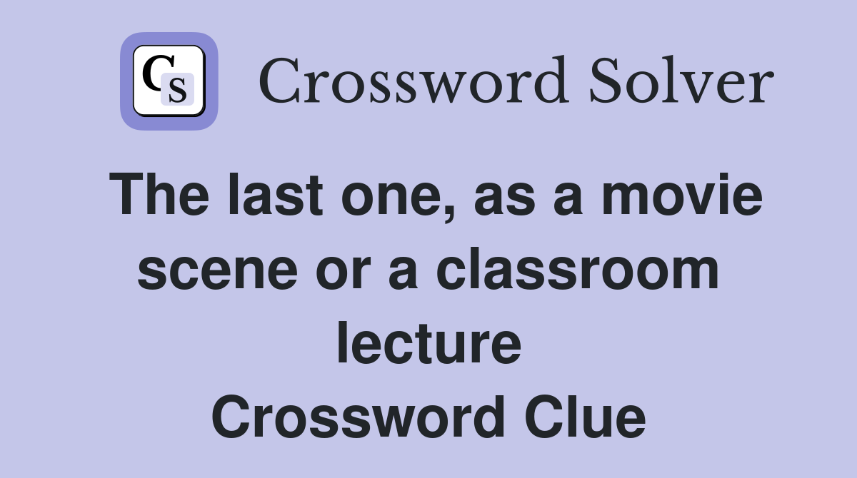 The last one, as a movie scene or a classroom lecture Crossword Clue