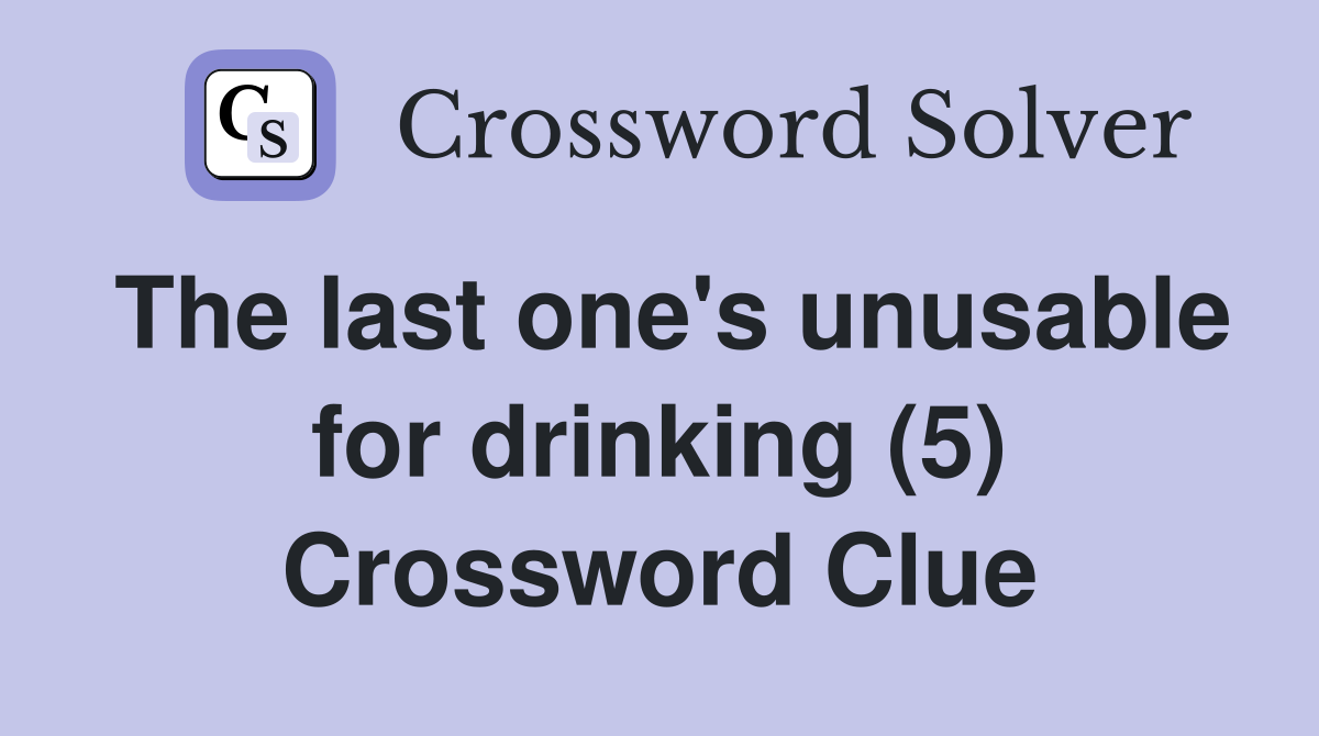 The last one's unusable for drinking (5) Crossword Clue