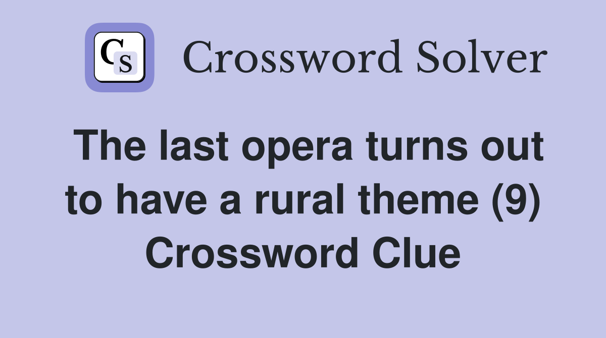 The last opera turns out to have a rural theme (9) Crossword Clue
