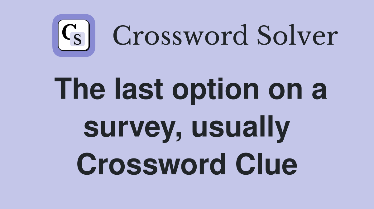 The last option on a survey, usually Crossword Clue