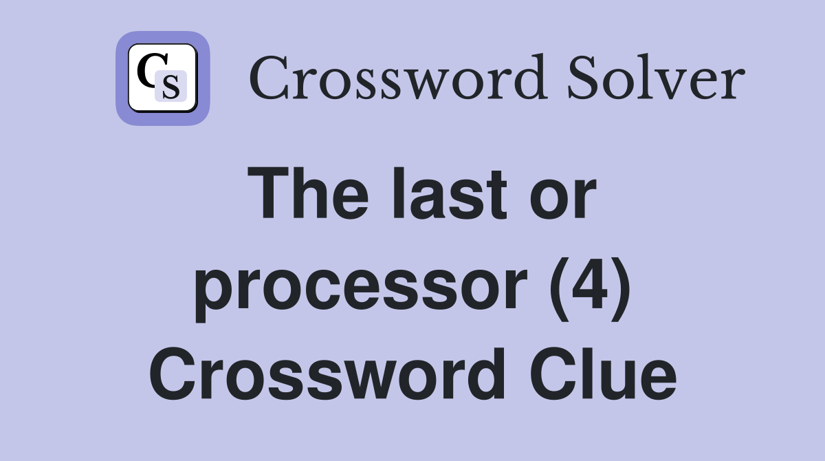 The last or processor (4) Crossword Clue